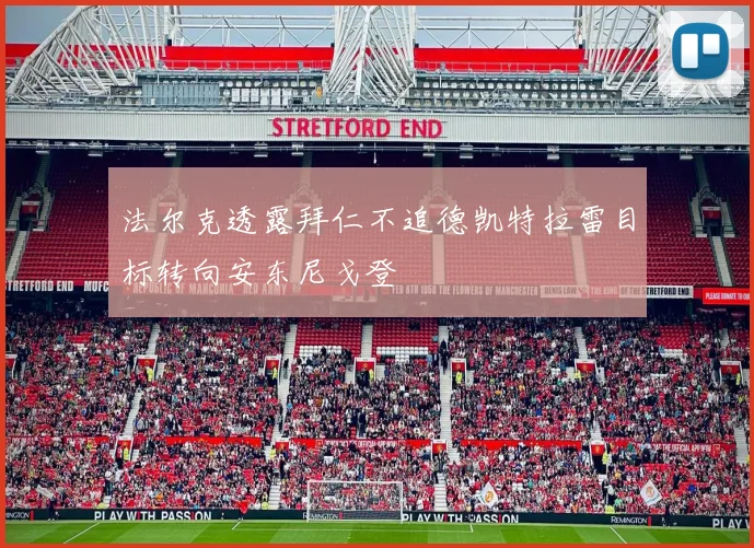 法尔克透露拜仁不追德凯特拉雷目标转向安东尼戈登