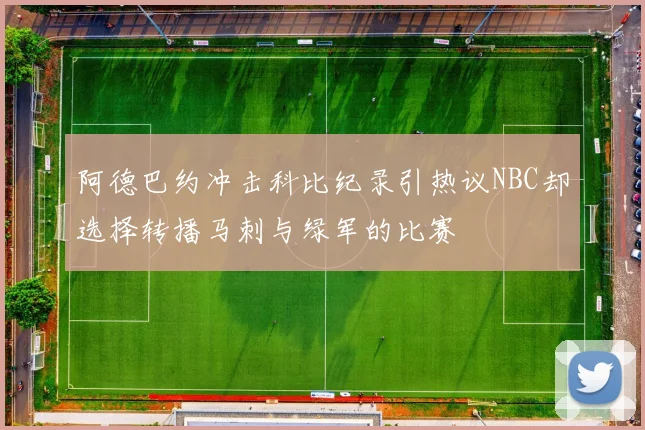 阿德巴约冲击科比纪录引热议NBC却选择转播马刺与绿军的比赛