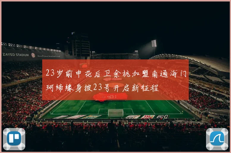 23岁前申花后卫余杭加盟南通海门珂缔缘身披23号开启新征程