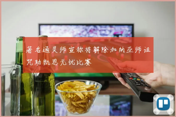 著名通灵师宣称将解除加纳巫师诅咒助凯恩无忧比赛