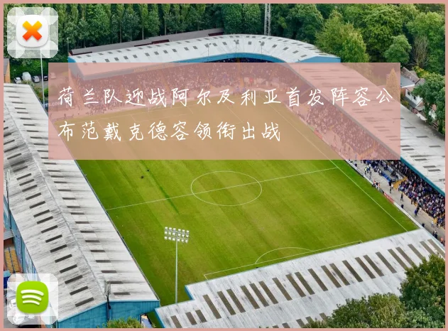荷兰队迎战阿尔及利亚首发阵容公布范戴克德容领衔出战
