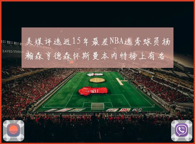 美媒评选近15年最差NBA选秀球员杨瀚森亨德森怀斯曼本内特榜上有名