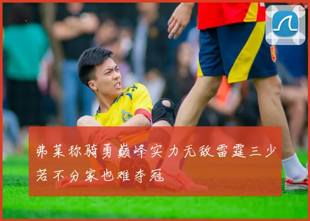 弗莱称骑勇巅峰实力无敌雷霆三少若不分家也难夺冠