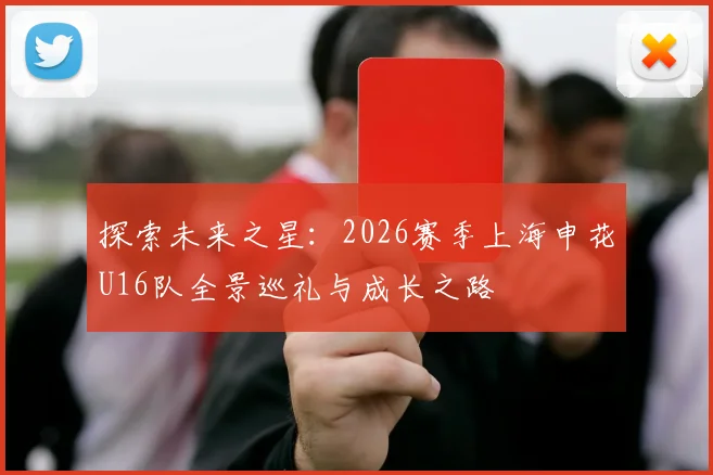 探索未来之星：2026赛季上海申花U16队全景巡礼与成长之路