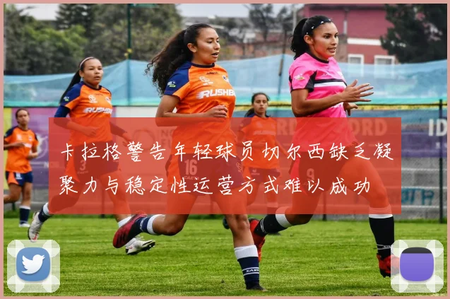 卡拉格警告年轻球员切尔西缺乏凝聚力与稳定性运营方式难以成功