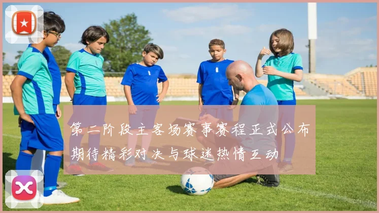 第二阶段主客场赛事赛程正式公布期待精彩对决与球迷热情互动
