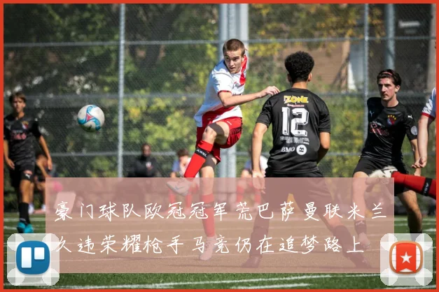 豪门球队欧冠冠军荒巴萨曼联米兰久违荣耀枪手马竞仍在追梦路上