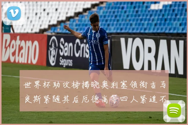 世界杯助攻榜揭晓奥利塞领衔吉马良斯紧随其后厄德高等四人紧追不舍